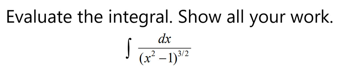 Evaluate the integral. Show all your work.
dx
(x² – 1)3/2
