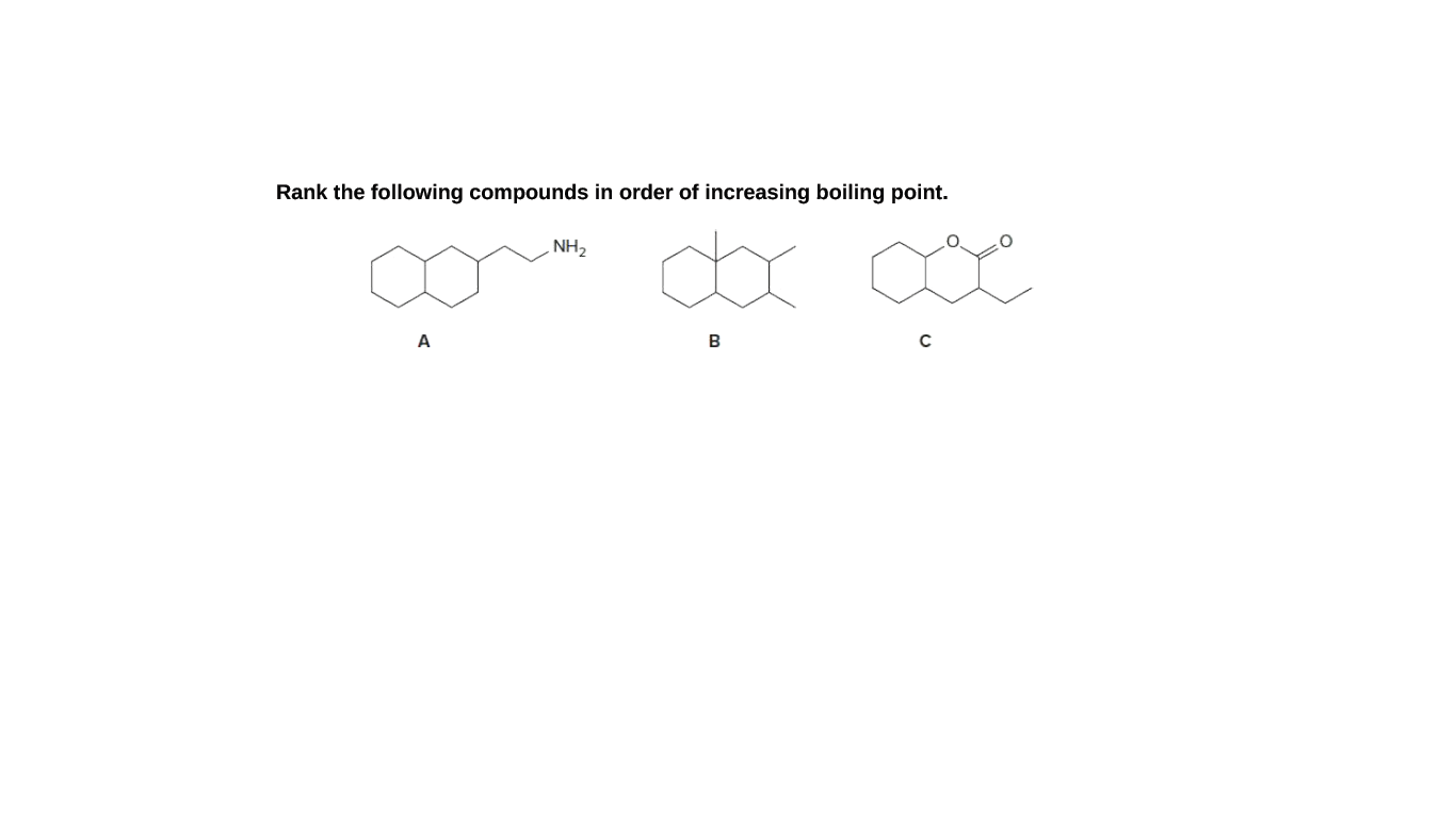 Rank the following compounds in order of increasing boiling point.
NH2
A
B

