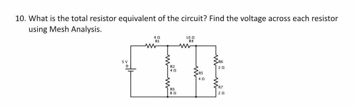 10. What is the total resistor equivalent of the circuit? Find the voltage across each resistor
using Mesh Analysis.
5 V
+
423
mas ma
10 Ω
R4
ww
ห
R5
452
R6
202
R7
ΖΩ