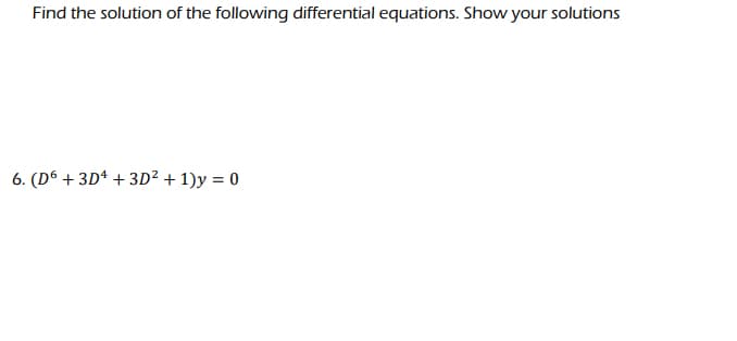 Find the solution of the following differential equations. Show your solutions
6. (D6 + 3D + 3D² + 1)y = 0