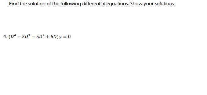 Find the solution of the following differential equations. Show your solutions
4. (D42D³-5D² + 6D)y = 0