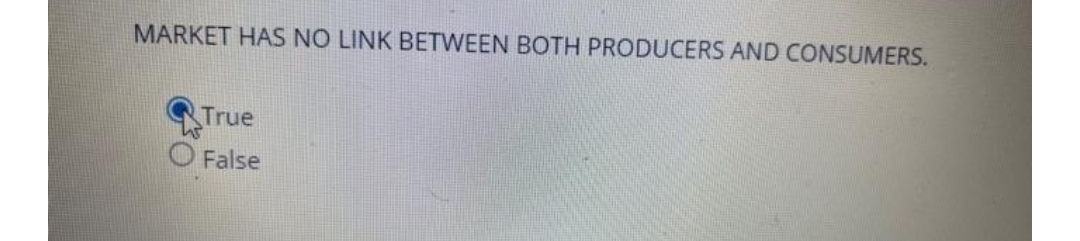 MARKET HAS NO LINK BETWEEN BOTH PRODUCERS AND CONSUMERS.
True
False