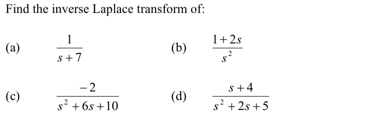 Find the inverse Laplace transform of:
1
1+2s
(a)
(b)
s+7
- 2
s+4
(c)
(d)
s' +6s +10
s2 + 2s +5
