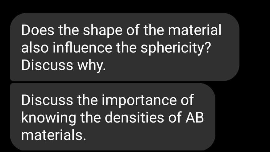 Does the shape of the material
also influence the sphericity?
Discuss why.
Discuss the importance of
knowing the densities of AB
materials.