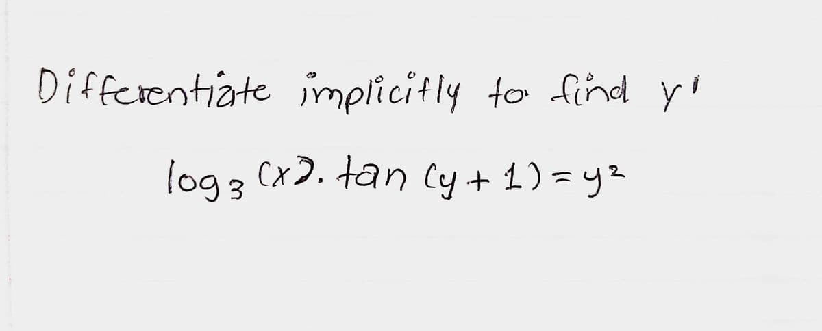 Differentiate implicitly to find y'
log3 (x). tan Cy+ 1) = y2
