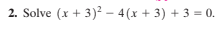 2. Solve (x + 3)² – 4(x + 3) + 3 = 0.
