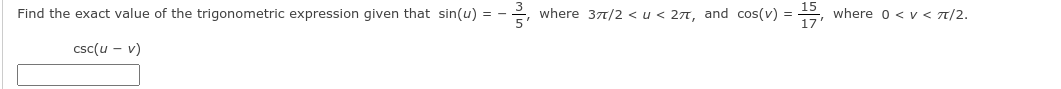 Find the exact value of the trigonometric expression given that sin(u) =
where 377/2 < u< 2n, and cos(v) =
17
where o < v < T/2.
csc(u - v)
