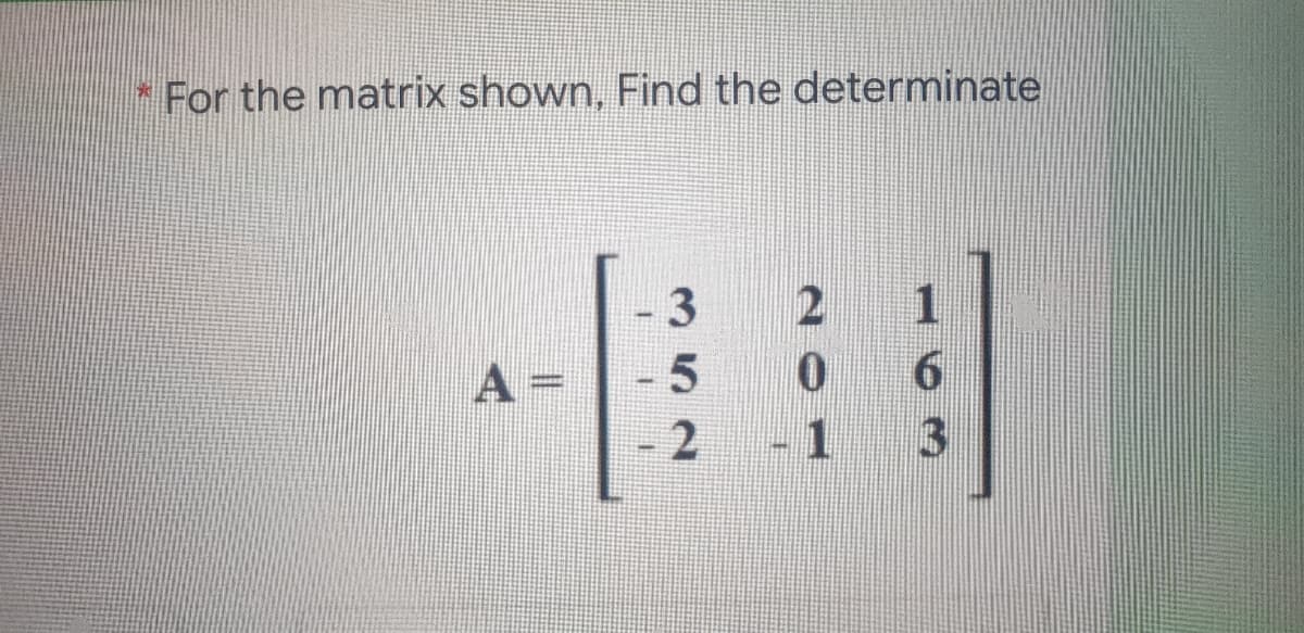 * For the matrix shown, Find the determinate
1
6.
13
A =
-5
352
