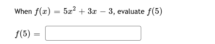 When f(x) = 5x2 + 3x – 3, evaluate f(5)
f(5)
