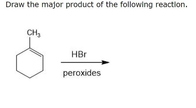 Draw the major product of the following reaction.
CH3
HBr
peroxides