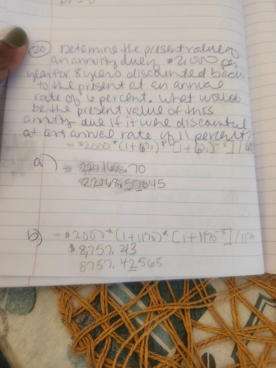 (20) Determine the presentralneg
an annuity duen $2,000 per
year for 8 years discounted beck
to the present at an annual
rate of le percent. What would
be the present value of this
annuity due if it whe discountul
at and anival rate of Il percalt?
= $2000*(1 + (6³0) P [1 + (50)=8 / X
=22116888.70
2214857645
a
b) = $2000 + (1+1135) * [1+1196²7/113
8,757 43
$
8757.42563