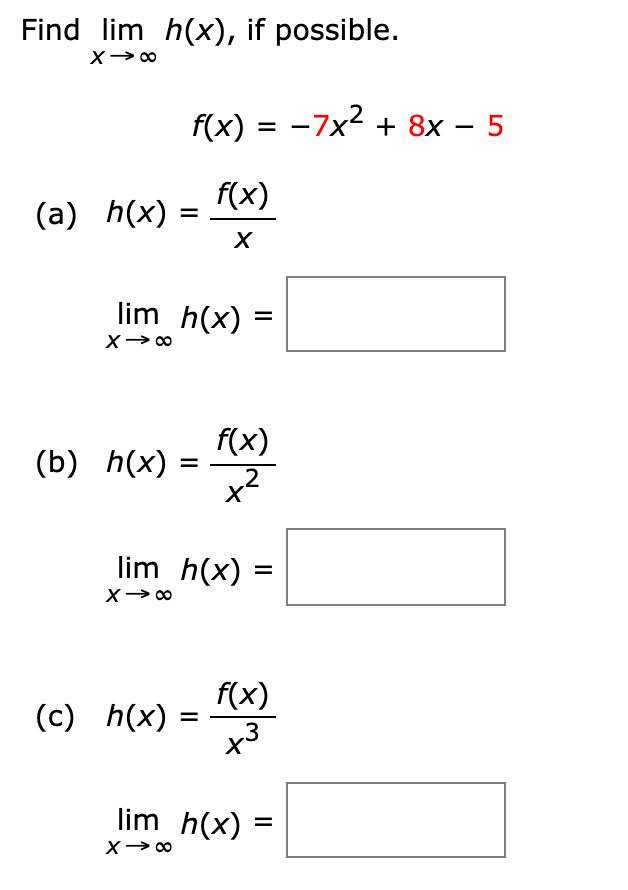 Find lim h(x), if possible.
f(x) = -7x2 + 8x – 5
f(x)
(а) h(x) -
%D
lim h(x)
f(x)
(Б) h(x)
%D
,2
lim h(x)
f(x)
(с) h(x) :
x3
%D
lim h(x)
