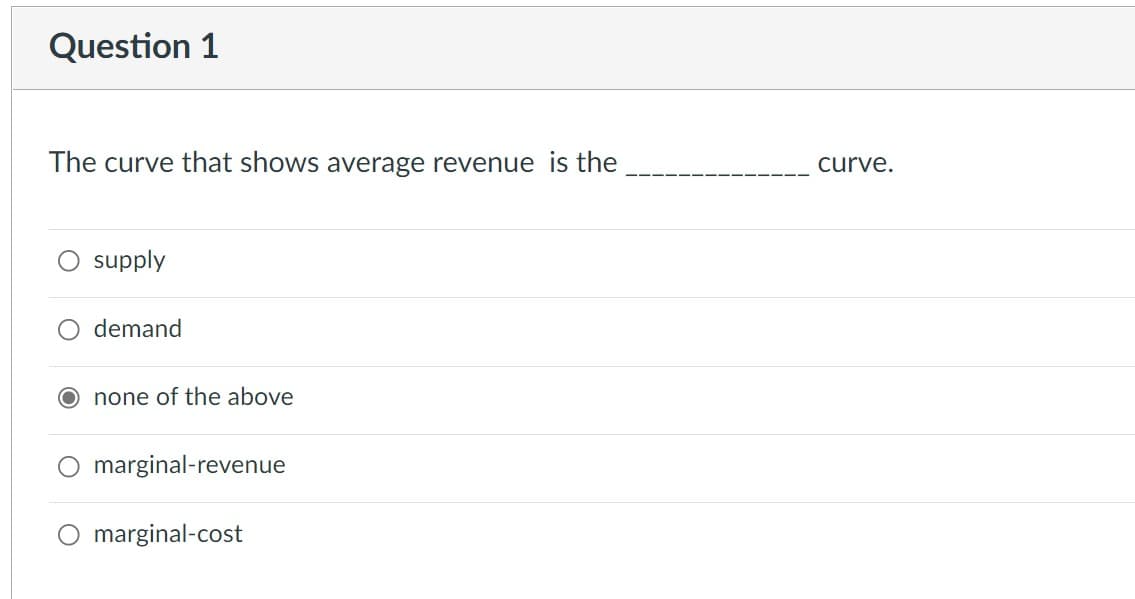 Question 1
The curve that shows average revenue is the
supply
demand
O none of the above
marginal-revenue
O marginal-cost
curve.
