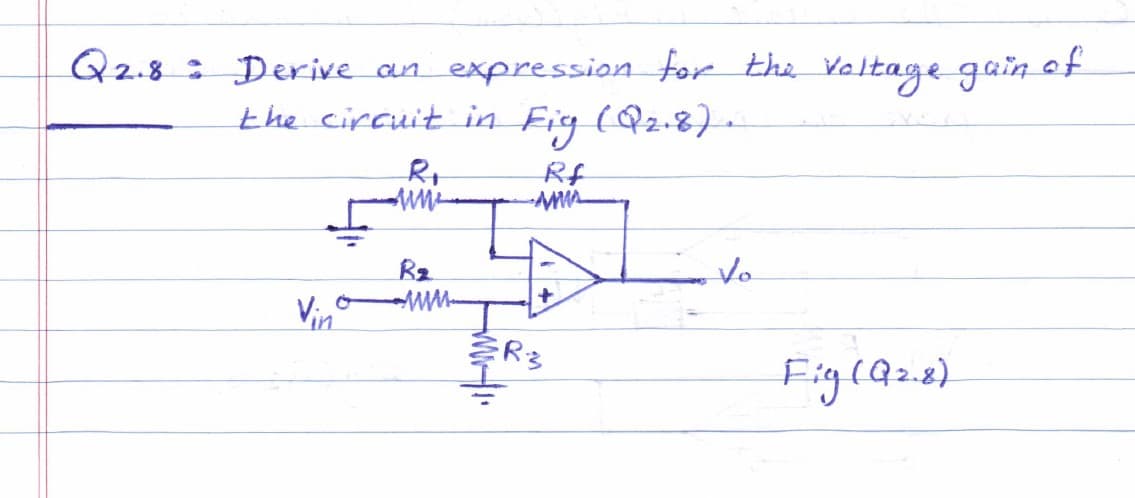 Q2.8: Derive an expression for the voltage gain of
the circuit in Fig (Q₂.8).
Vin
Rr
AM
R₂
Rf
-sms
R3
Vo
Fig (Q₂.8)