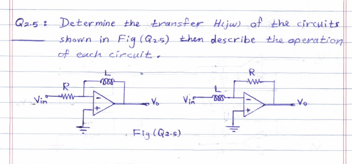 Q2.5: Determine the transfer Hijw) of the circuits
-shown in Fig (Q25) then describe the operation
of each circuit.
Vin
R
ww
1888
+
Vo
Fig (Q₂.5)
Vie
mes
R