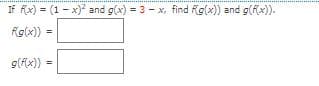 If fx) = (1 - x) and g(x) = 3 - x, find fg(x)) and g(fx)).
fg(x)) =
g(fx)) =
