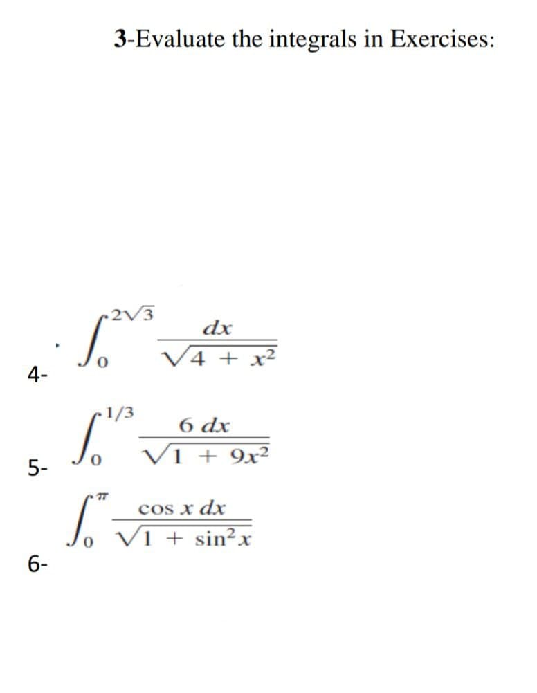 4-
5-
6-
3-Evaluate the integrals in Exercises:
.2√3
5.20
dx
√4 + x²
1/3
6 dx
So v
V1 + 9x²
0
TT
cos x dx
ST
V1 + sin²x