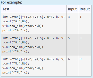 For example:
Test
Input Result
int vetor[]={1,2,3,4,5}, n=5, b, x; 3
scanf("%d", &b);
x=busca_bin(vetor,n,b);
printf("%d",x);
1
int vetor[]={1,2,3,4,5}, n=5, b, x; 5
scanf("%d", &b);
x=busca_bin(vetor,n,b);
printf("%d",x);
3
int vetor[]={1,2,3,4,5}, n=5, b, x;
6
scanf("%d", &b);
x=busca_bin(vetor,n,b);
printf("%d",x);

