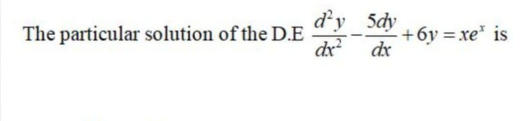 d'y 5dy
The particular solution of the D.E
dx?
+6y = xe* is
dx

