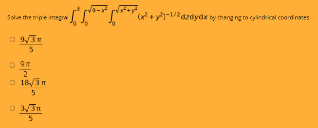 Solve the triple integral
S x?+y²)-1/2dzdydx by changing to cylindrical coordinates
O 9/31
2
O 18/3n
O 3/3n
