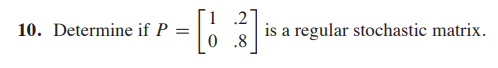 1 .2°
is a regular stochastic matrix.
10. Determine if P
0.8
