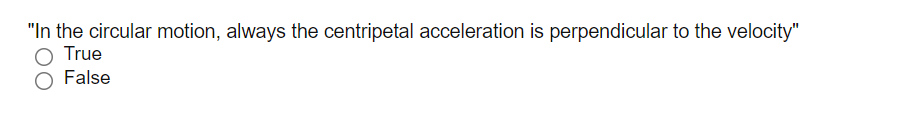 "In the circular motion, always the centripetal acceleration is perpendicular to the velocity"
True
False
