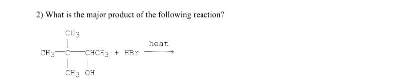 2) What is the major product of the following reaction?
CH3
сH3-с CHCH3 + HBr
1
СН3 ОН
heat
