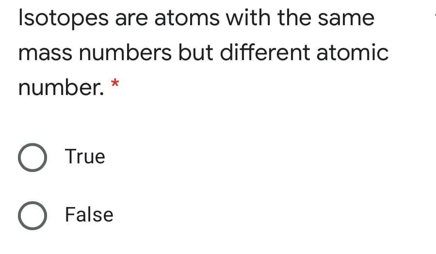 Isotopes are atoms with the same
mass numbers but different atomic
number.
O True
O False
