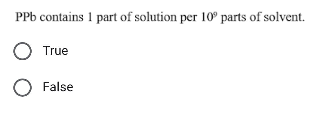 PPb contains 1 part of solution per 10° parts of solvent.
True
False
