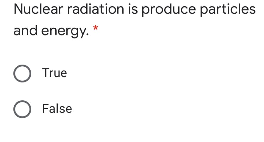 Nuclear radiation is produce particles
and energy.
*
O True
O False
O O

