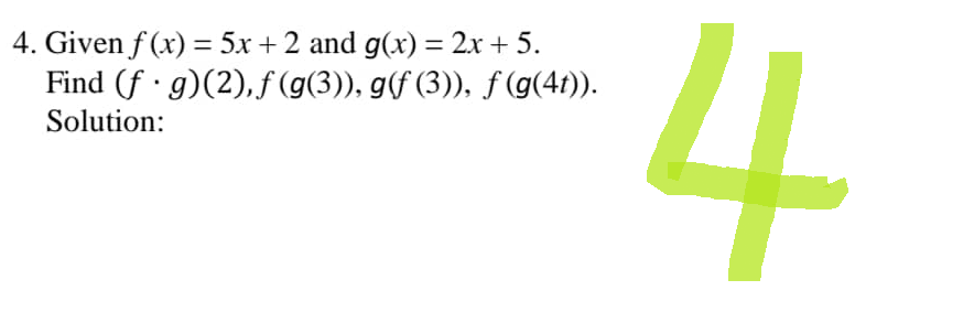 4. Given f(x) = 5x + 2 and g(x) = 2x + 5.
Find (f.g)(2), f (g(3)), g(f (3)), f(g(41)).
Solution:
4