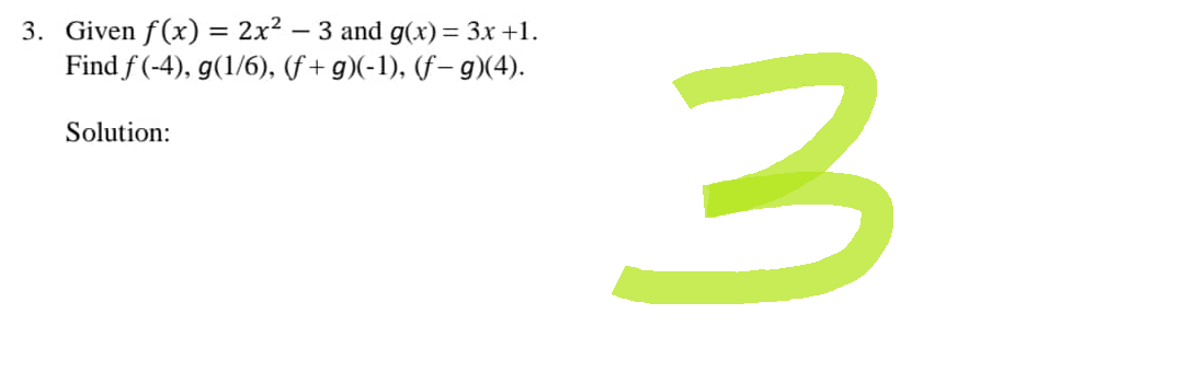 3. Given f(x) = 2x² − 3 and g(x) = 3x +1.
Find f(-4), g(1/6), (f+g)(-1), (f- g)(4).
Solution:
3