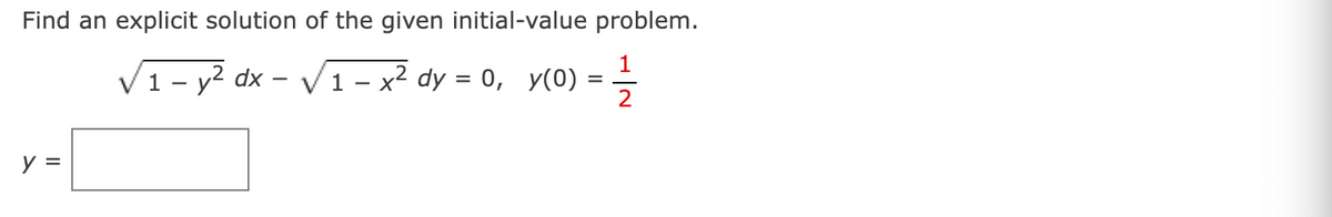 Find an explicit solution of the given initial-value problem.
1
√₁-y² dx - √₁ x² dy = 0, y(0)
2
y =