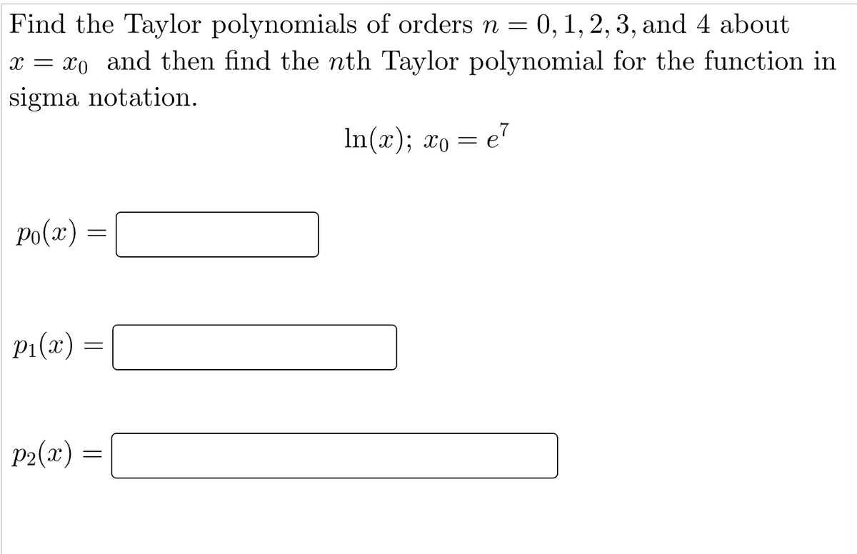 Find the Taylor polynomials of orders n = 0, 1, 2, 3, and 4 about
=
x = x₁ and then find the nth Taylor polynomial for the function in
sigma notation.
In(x); xo
e7
Po(x)
P₁(x)=
p₂(x) =
=
=
=
