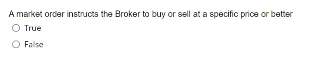 A market order instructs the Broker to buy or sell at a specific price or better
True
O False