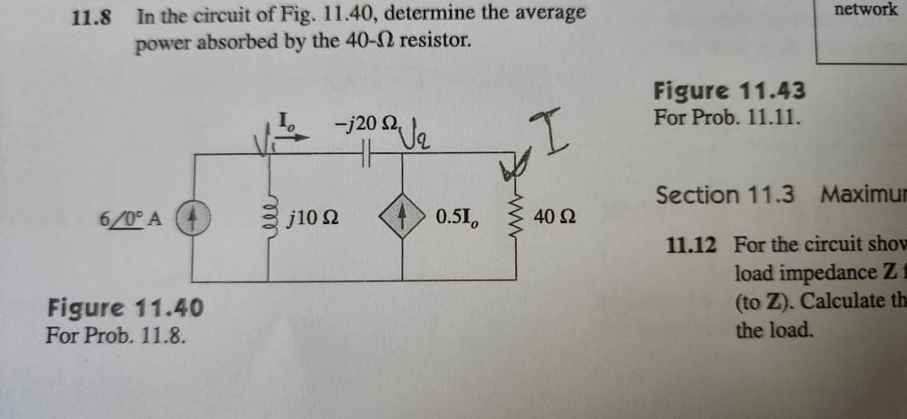 11.8
In the circuit of Fig. 11.40, determine the average
power absorbed by the 40-2 resistor.
6/0° A
Figure 11.40
For Prob. 11.8.
-j20 Ja
j10 92
0.51,
40 Ω
Figure 11.43
For Prob. 11.11.
network
Section 11.3
11.12 For the circuit shov
load impedance Z1
(to Z). Calculate th
the load.
Maximur