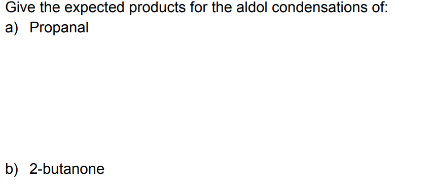 Give the expected products for the aldol condensations of:
а) Propanal
b) 2-butanone

