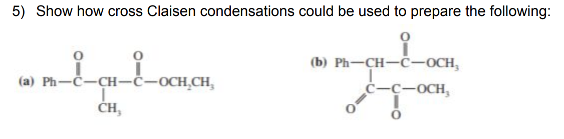 5) Show how cross Claisen condensations could be used to prepare the following:
(b) Ph-CH-C-OCH,
(a) Ph-č-CH-C-OCH,CH,
С-с-осн,
ĆH,
