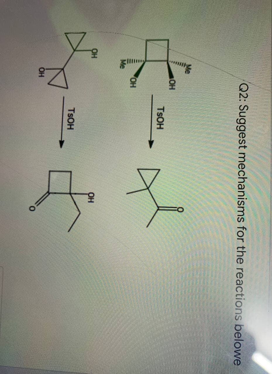 Q2: Suggest mechanisms for the reactions belowe
OH
TSOH
OH
OH
OH
TSOH
OH
