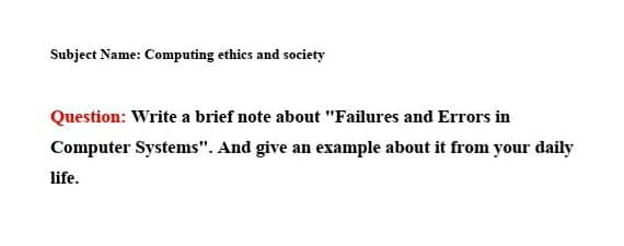 Subject Name: Computing ethics and society
Question: Write a brief note about "Failures and Errors in
Computer Systems". And give an example about it from your daily
life.
