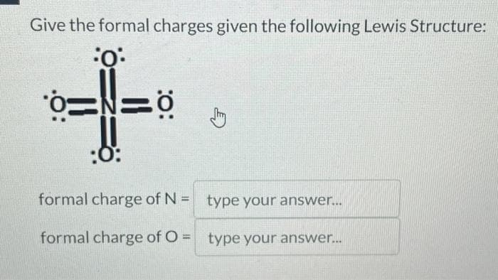 Give the formal charges given the following Lewis Structure:
:0⁰:
0: N=0
:O:
formal charge of N = type your answer...
formal charge of O = type your answer...