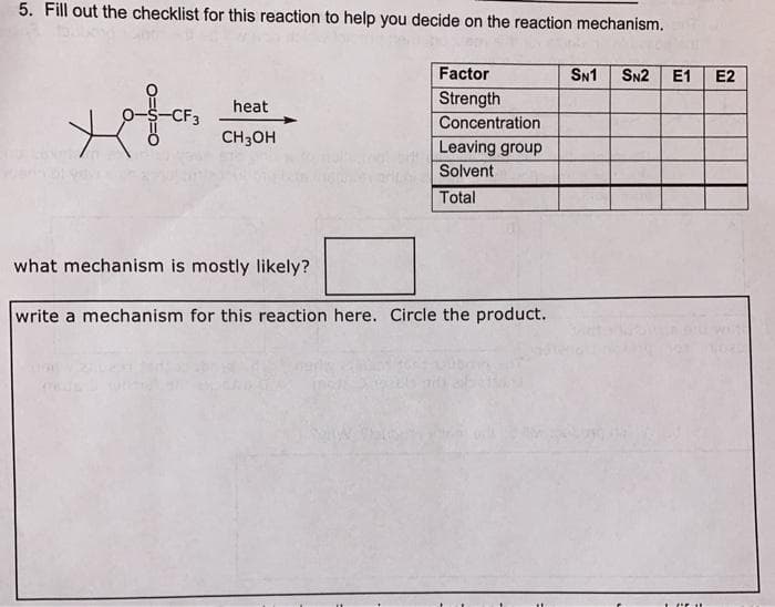 5. Fill out the checklist for this reaction to help you decide on the reaction mechanism.
Factor
SN1
SN2
E1
E2
Strength
heat
Concentration
CH3OH
Leaving group
Solvent
Total
what mechanism is mostly likely?
write a mechanism for this reaction here. Circle the product.
