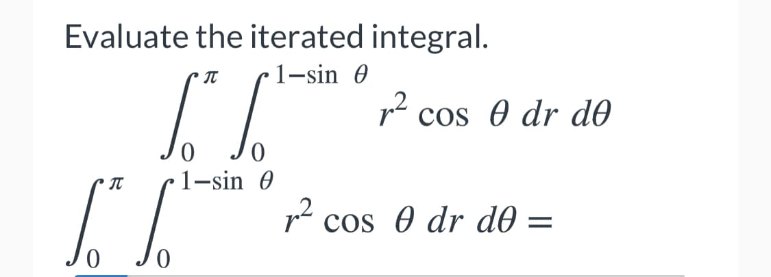 Evaluate the iterated integral.
1-sin 0
r cos 0 dr d0
0.
1-sin 0
r- cos 0 dr d0 =
0.
