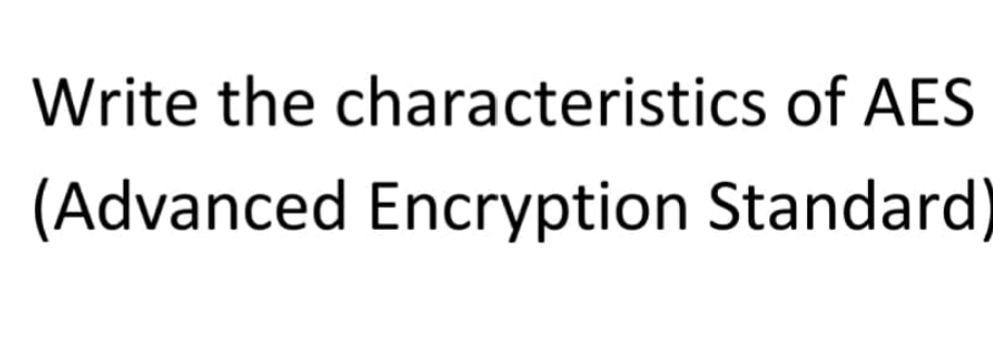 Write the characteristics of AES
(Advanced Encryption Standard)