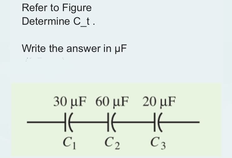 Refer to Figure
Determine C_t.
Write the answer in µF
30 µF 60 µF 20 µF
▬▬▬▬
C2
C 3
C₁