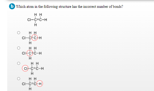 b Which atom in the following structure has the incorrect number of bonds?
нн
Cl-c=c-H
H.
нн
HH
Cifc+c-H
HH
Ci-c=c-H
H.
нн
Ci-c=c-H

