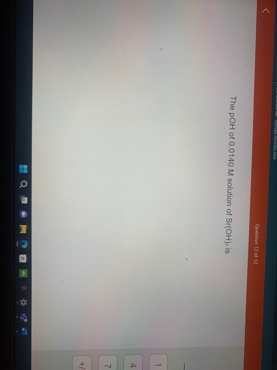 Tuvontes bar. Manage favorites now
Question 12 of 12
The pOH of 0.0140 M solution of Sr(OH)2 is
Ơ
Paty
0
41
1
7
+/-