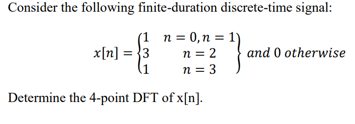 Consider the following finite-duration discrete-time signal:
(1 n= 0,n = 1)
n = 2
x[n] :
= {3
and 0 otherwise
1
n = 3
%3D
Determine the 4-point DFT of x[n].
