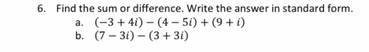6. Find the sum or difference. Write the answer in standard form.
a. (-3+4i) -(4-5i) + (9 + i)
b. (7-3i)(3+3i)
