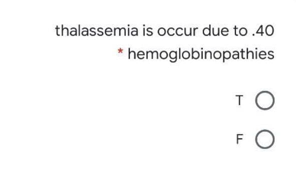 thalassemia is occur due to .40
hemoglobinopathies
T O
FO
